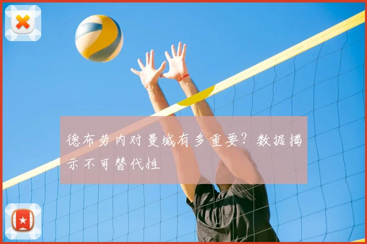 德布劳内对曼城有多重要?数据揭示不可替代性