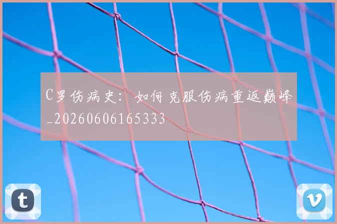 C罗伤病史：如何克服伤病重返巅峰_20260606165333