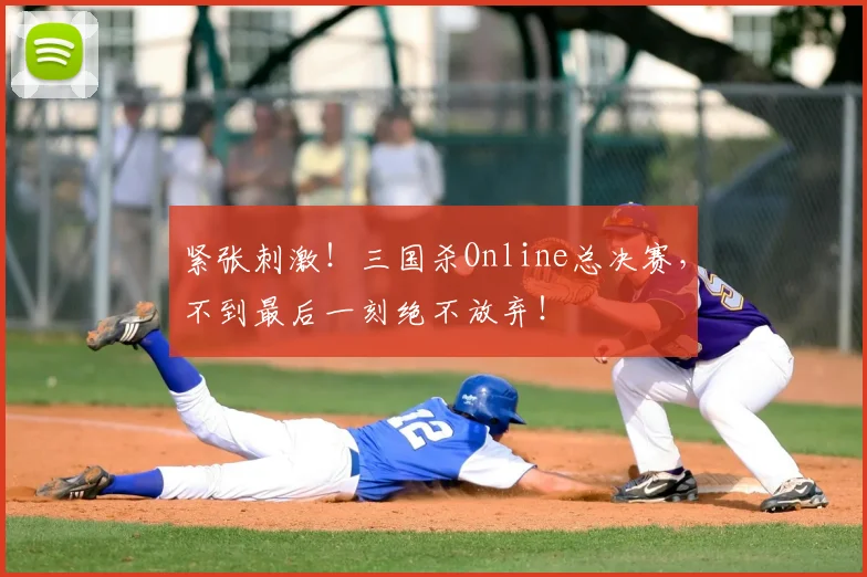 紧张刺激!三国杀Online总决赛,不到最后一刻绝不放弃!