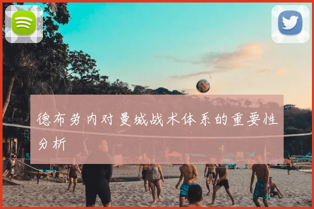 德布劳内对曼城战术体系的重要性分析