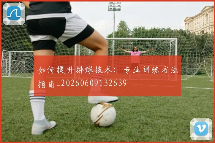 如何提升排球技术：专业训练方法指南_20260609132639