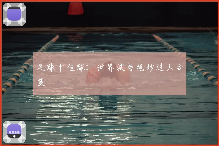 足球十佳球:世界波与绝妙过人合集