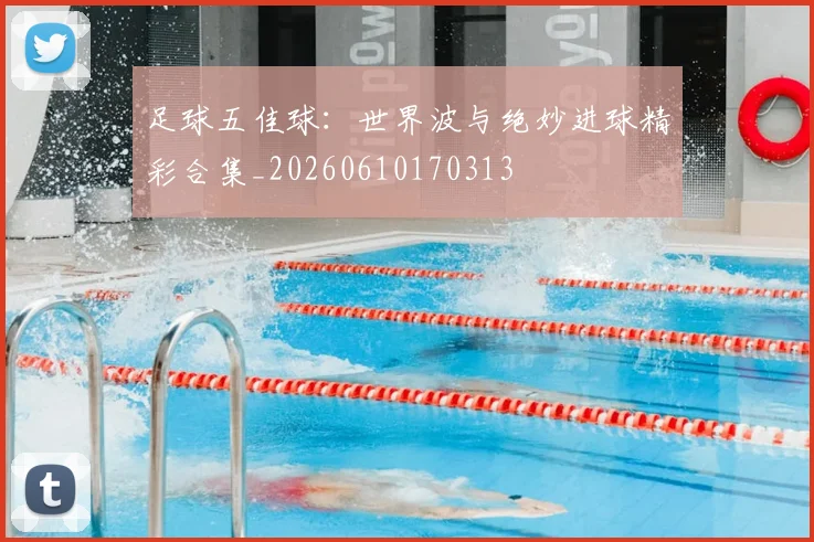 足球五佳球：世界波与绝妙进球精彩合集_20260610170313