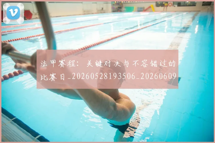 法甲赛程：关键对决与不容错过的比赛日_20260528193506_20260609233341