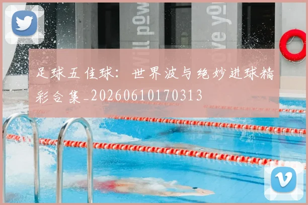 足球五佳球：世界波与绝妙进球精彩合集_20260610170313