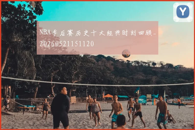 NBA季后赛历史十大经典时刻回顾_20260521151120